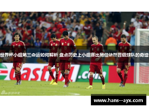 世界杯小组第三命运如何解析 盘点历史上小组赛出局但依然晋级球队的奇迹