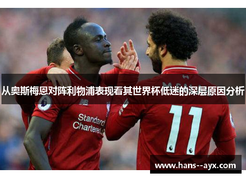 从奥斯梅恩对阵利物浦表现看其世界杯低迷的深层原因分析